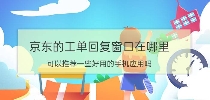 京东的工单回复窗口在哪里 可以推荐一些好用的手机应用吗？